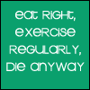 Eat Right Exercise Regularly Die Anyway